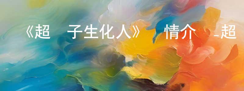 安靜平發布《超電子生化人》詳情介紹_超電子生化人已完結在線觀看_超電子生化人迅雷下載_日漫